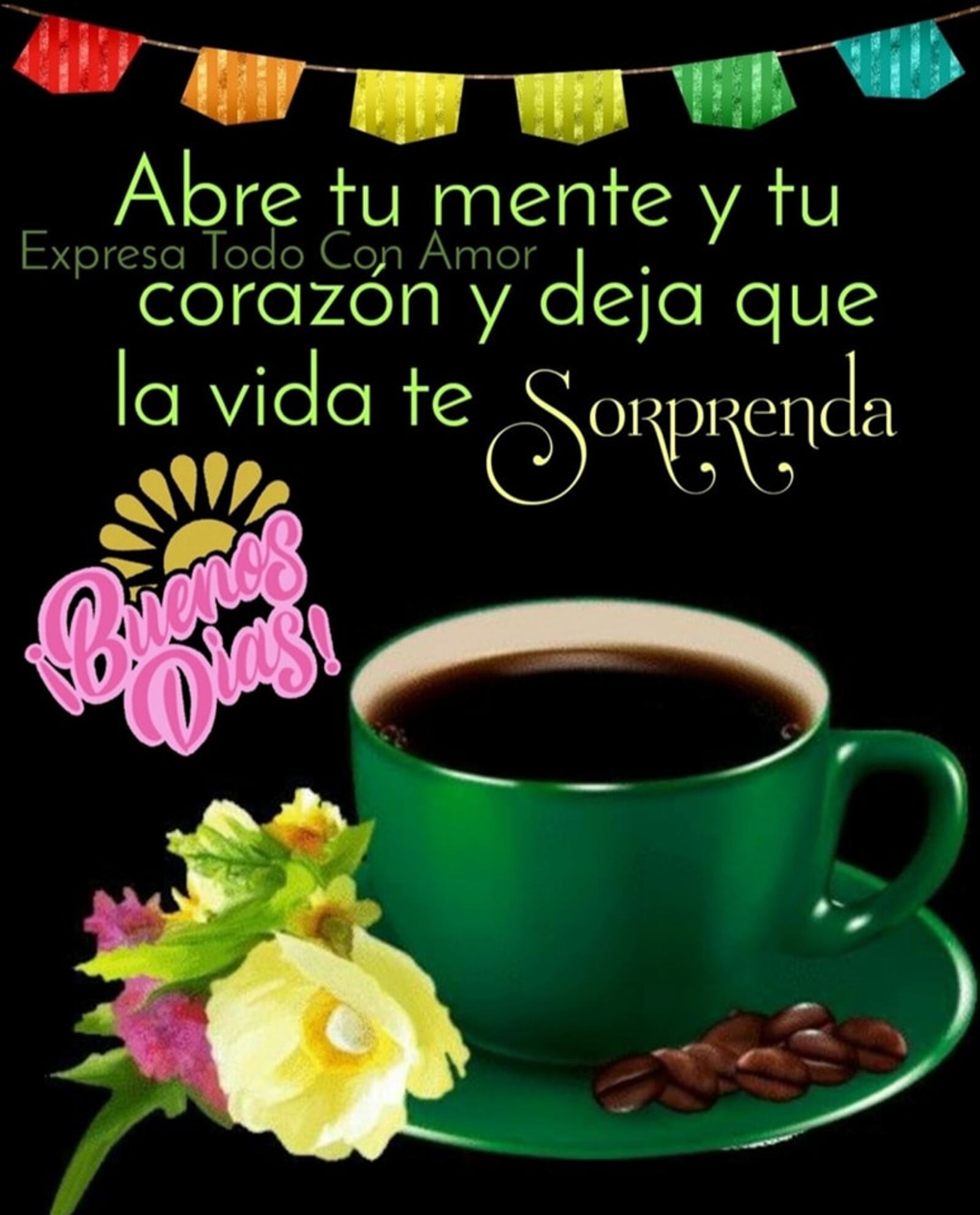 Abre tu mente y tu corazón y deja que la vida te sorprenda buenos días